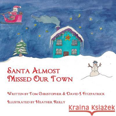 Santa Almost Missed Our Town Tom Christopher Heather Reilly 9780993975806 Reilly Books