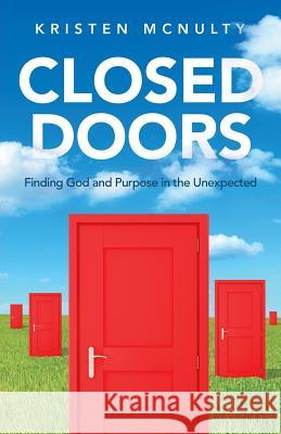 Closed Doors: Finding God and Purpose in the Unexpected Kristen McNulty 9780993979507