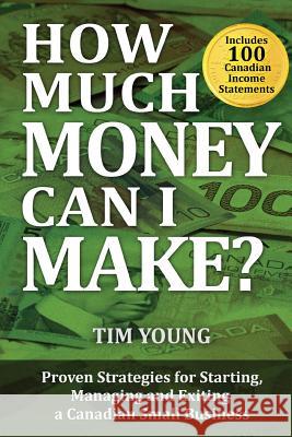 How Much Money Can I Make?: Proven Strategies for Starting, Managing and Exiting a Canadian Small Business Tim Young 9780993982200 Y2 Innovations