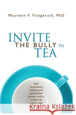 Invite the Bully to Tea: End harassment, bullying and dysfunction forever with a simple yet radical new approach Fitzgerald, Maureen F. 9780993984013 Centerpoint Media
