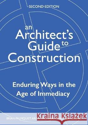 An Architect's Guide to Construction-Second Edition: Enduring Ways in the Age of Immediacy Brian Andrew Palmquist 9780993987632 Quality-By-Design Software Ltd