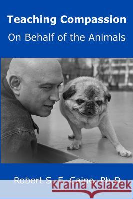 Teaching Compassion: On Behalf of the Animals Robert S. E. Caine 9780993993824