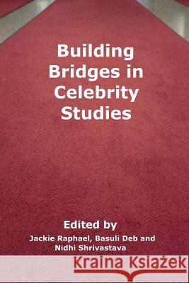 Building Bridges in Celebrity Studies Jackie Raphael Basuli Deb Nidhi Shrivastava 9780993993848 Waterhill Publishing