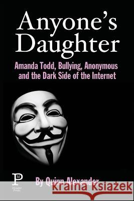Anyone's Daughter: Amanda Todd, Bullying, Anonymous and the Dark Side of the Internet Quinn Alexander 9780993995040 Meager Press