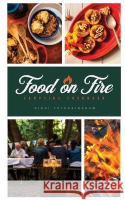 Food on Fire: Campfire Cookbook Fotheringham Nikki Mulcahey Gary 9780993995446 Greenmoxie