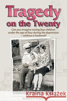 Tragedy on the Twenty: Can you imagine raising four children under four during the depression-without a husband? Fanson, Barbara a. 9780993996306 Sterling Education Centre Inc.