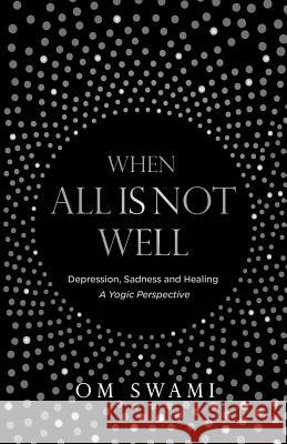 When All Is Not Well: Depression and Sadness - A Yogic Perspective Om Swami 9780994002754