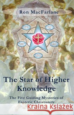 The Star of Higher Knowledge: The Five Guiding Mysteries of Esoteric Christianity Ron MacFarlane 9780994007735 Greater Mysteries Publications