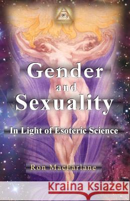 Gender and Sexuality: In Light of Esoteric Science Ron MacFarlane Ron MacFarlane 9780994007773 Greater Mysteries Publications