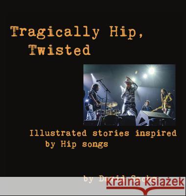 Tragically Hip, Twisted: Illustrated stories inspired by Hip songs David Sachs (Pace University) 9780994010261