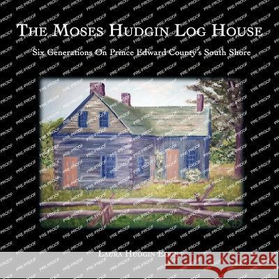 The Moses Hudgin Log House: Six Generations On Prince Edward County's South Shore Laura Hudgin Edge Marc Seguin Additional Research Marc Seguin 9780994010681 Ontario History Press