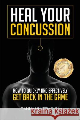 Heal Your Concussion: How to Quickly and Effectively Get Back in the Game Dr Joanny M Y Liu 9780994015044 Harmoni Health Inc.