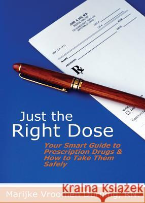 Just the Right Dose: Your Smart Guide to Prescription Drugs & How to Take Them Safely Rn Marijke Vroome 9780994030016 Marijke Vroomen Durning
