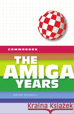 Commodore: The Amiga Years Brian Bagnall 9780994031020 Variant Press