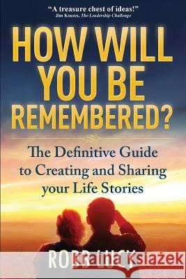 How Will You Be Remembered?: The Definitive Guide to Creating and Sharing Your Life Stories. Robb Lucy 9780994031723 Engage Communications Inc.
