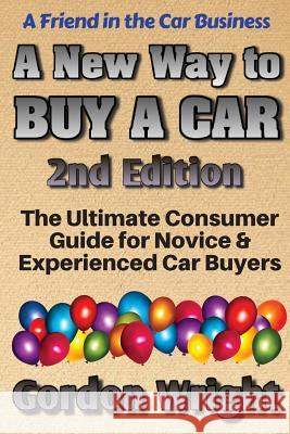A New Way to Buy a Car - 2nd Edition: The Ultimate Consumer Awareness Guide for Novice & Experienced Car Shoppers Gordon N. Wrigh 9780994039026 Nevco Marketing