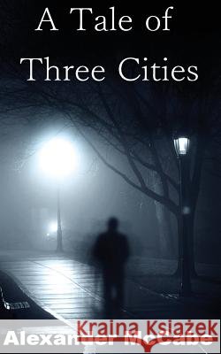A Tale of Three Cities Alexander a. S. McCabe 9780994044716