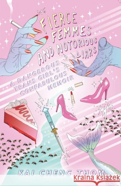 Fierce Femmes and Notorious Liars: A Dangerous Trans Girl's Confabulous Memoir Kai Cheng Thom 9780994047137 Metonymy Press