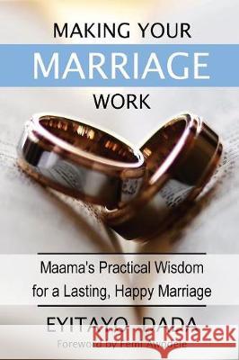 Making Your Marriage Work: Maama's Practical Wisdom For A Lasting, Happy Marriage Dada, Eyitayo 9780994053442 Jeremiah House Publishing