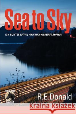 Sea to Sky: Ein Hunter Rayne Highway-Kriminalroman R. E. Donald Ingrid Konemann-Yarnell Hunter/Johnsen 9780994076229