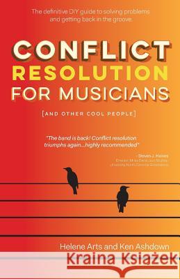 Conflict Resolution for Musicians (and Other Cool People) Helene Arts Ken Ashdown 9780994081001 Conflict Resolution for Creatives Press