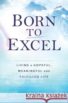 Born to Excel: Living a Hopeful, Meaningful and Fulfilled Life Christy O. Williams 9780994081209