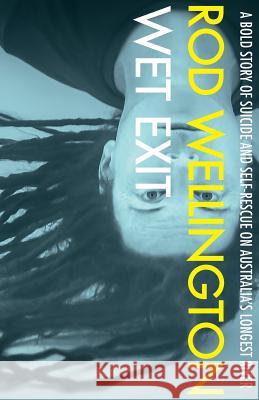 Wet Exit: A Bold Story of Suicide and Self-Rescue on Australia's Longest River Rod Wellington 9780994082961