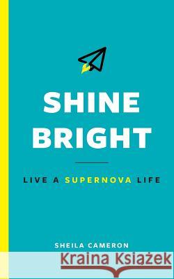Shine Bright: Live A Supernova Life Cameron, Sheila 9780994095343