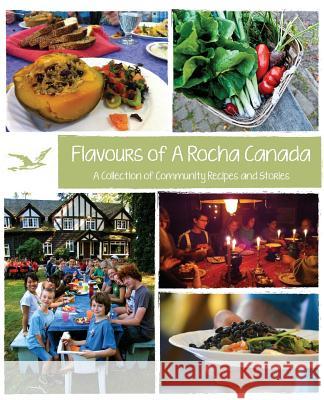 Flavours of A Rocha Canada: A Collection of Community Recipes and Stories Soo, Pamela 9780994095602
