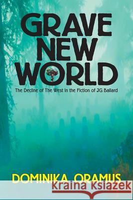 Grave New World: The Decline of The West in the Fiction of J.G. Ballard Dominika Oramus 9780994098221 Terminal Press