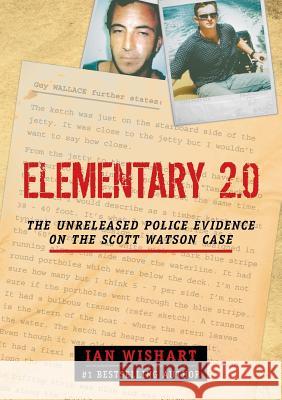 Elementary 2.0: The Unreleased Police Evidence on the Scott Watson Case Ian Wishart 9780994106476 Howling at the Moon Pub.