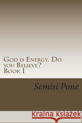 God is Energy. Do you Believe?: ...using creation and science to explain our existence... Pone, Semisi 9780994107541 Rainbow Enterprises