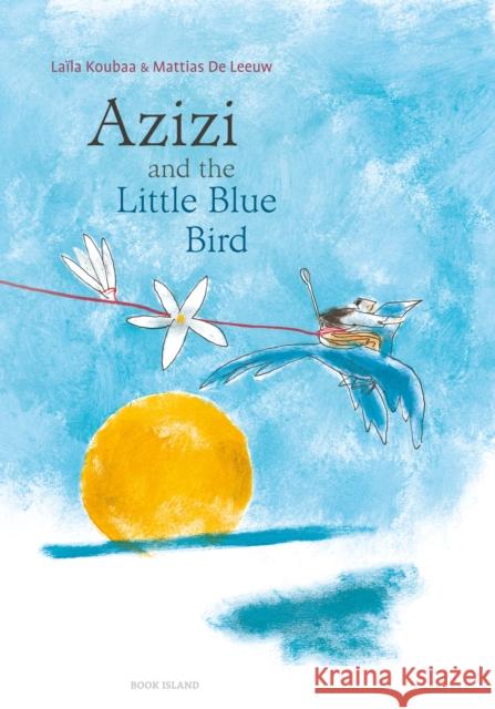 Azizi and the Little Blue Bird Laila Koubaa, Mattias De Leeuw, Frith Williams 9780994109866 Book Island Ltd