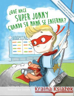 ¿Qué hace Super Jonny cuando su mamá se enferma?: Un cuento para dar ánimo. Recomendado por profesores y profesionales de la salud. Colwill, Simone 9780994129727 Books for Caring Kids