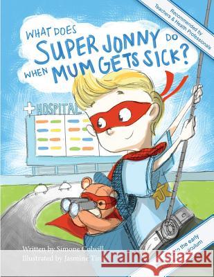 What Does Super Jonny Do When Mum Gets Sick? Second Edition: Recommended by Teachers and Health Professionals Simone Colwill Jasmine Ting 9780994129796 Simone Colwill