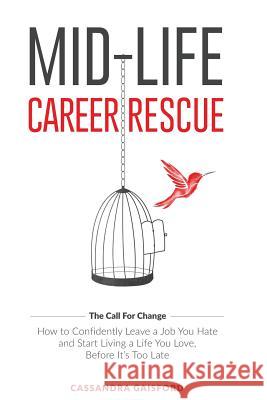 Mid-Life Career Rescue (The Call For Change): How to change careers, confidently leave a job you hate, and start living a life you love, before it's t Gaisford, Cassandra 9780994131409 Blue Giraffe Publishing