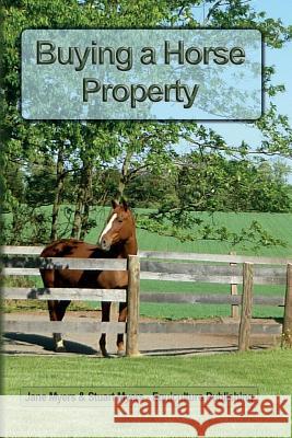 Buying a Horse Property: Buy the right property, for the right price, in the right place or what you really need to know so that you don't make Myers, Jane 9780994156129