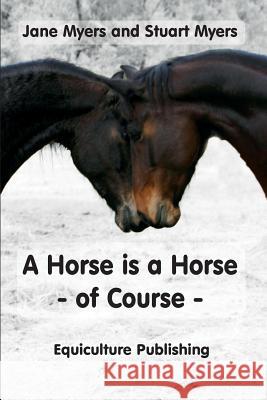 A Horse is a Horse - of Course: A Guide to Equine Behaviour Myers, Jane 9780994156136