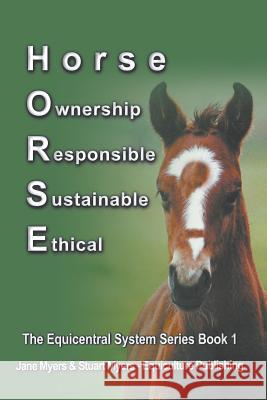 Horse Ownership Responsible Sustainable Ethical: The Equicentral System Series Book 1 Jane Myers Stuart Myers 9780994156174