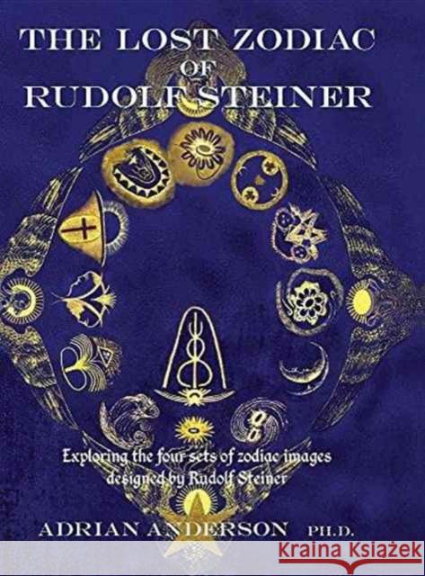The Lost Zodiac of Rudolf Steiner: Exploring the four sets of zodiac images designed by Rudolf Steiner Anderson, Adrian 9780994160263 Port Campbell Press