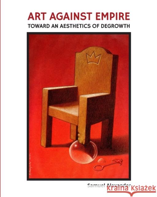 Art Against Empire: Toward an Aesthetics of Degrowth Samuel Alexander 9780994160690