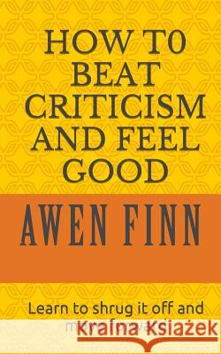 How to Beat Criticism and Feel Good: Learn to shrug it off and move forward Finn, Awen 9780994167262 Studio 8 Publishing
