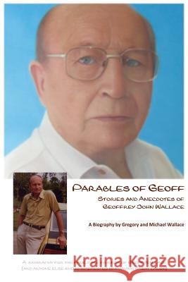 Parables of Geoff: Stories and Anecdotes of Geoffrey John Wallace Michael Wallace, Gregory Wallace, Sue Wallace 9780994179890 Qrc Australia