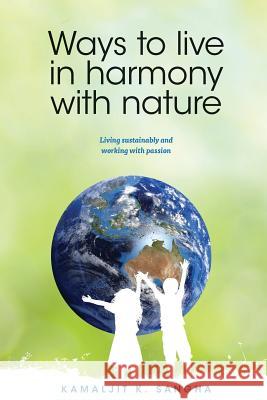 Ways to Live in Harmony with Nature: Living Sustainably and Working with Passion Kamaljit Sangha   9780994183774 JoJo Publishing