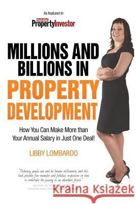 Millions and Billions in Property Development: How you can make more than your annual salary in just one deal Lombardo, Libby 9780994184702