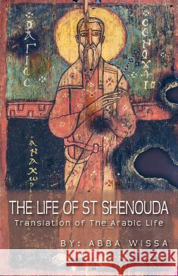 The Life of St Shenouda: Translation of the Arabic Life Abba Wissa 9780994191069 St Shenouda Monastery