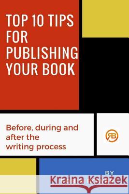 Top 10 Tips for Publishing Your Book: Before, during and after the writing process Robin Bower 9780994191342 RB Publishing