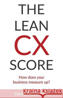 The Lean CX Score: How does your business measure up? McLachlan, David 9780994196392