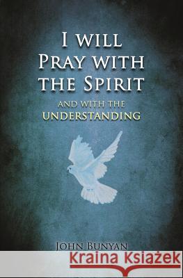 I will Pray with the Spirit: and with the understanding also Bunyan, John 9780994199720