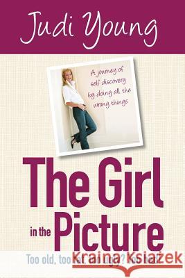 The Girl in the Picture: Too old, too fat, too ugly? Too bad! Young, Judi 9780994200921